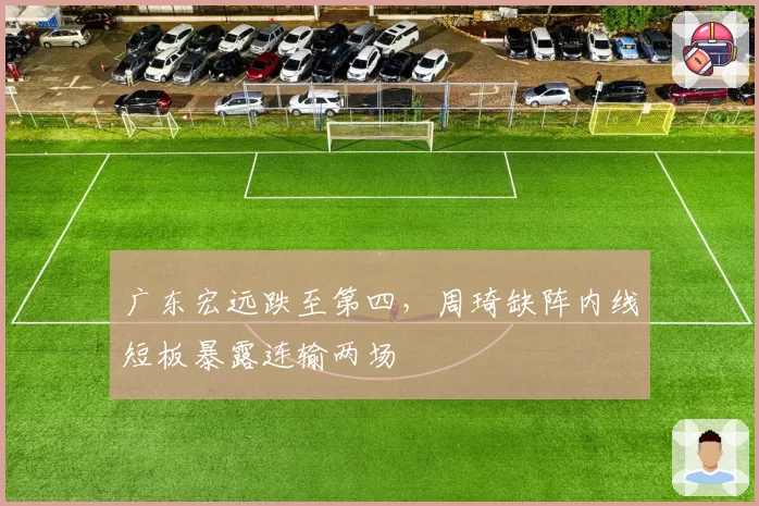 广东宏远跌至第四，周琦缺阵内线短板暴露连输两场