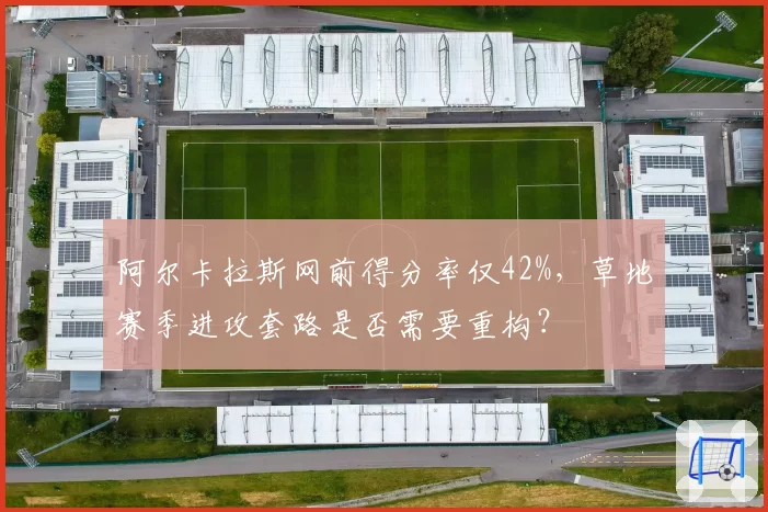 阿尔卡拉斯网前得分率仅42%，草地赛季进攻套路是否需要重构？