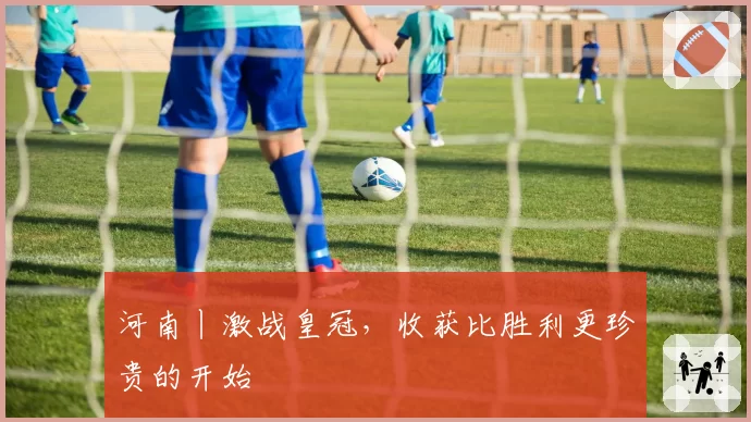 河南丨激战皇冠,收获比胜利更珍贵的开始