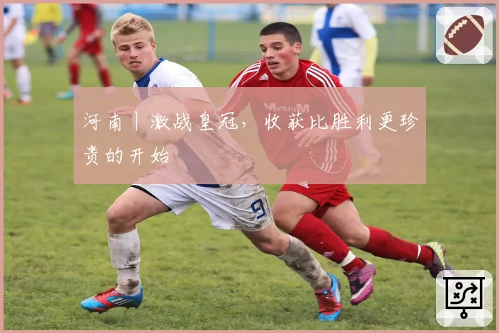 河南丨激战皇冠,收获比胜利更珍贵的开始