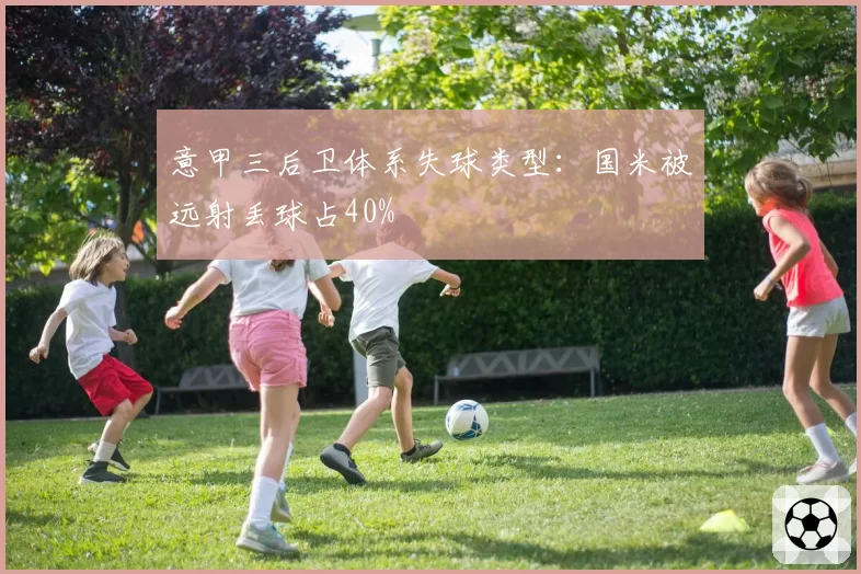 意甲三后卫体系失球类型:国米被远射丢球占40%
