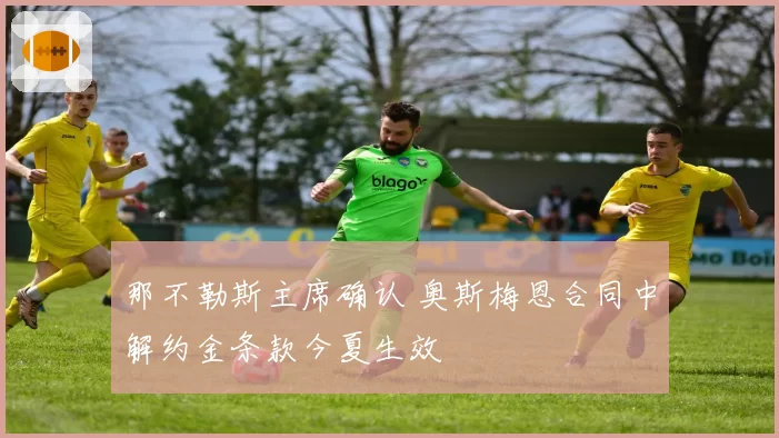 那不勒斯主席确认 奥斯梅恩合同中解约金条款今夏生效