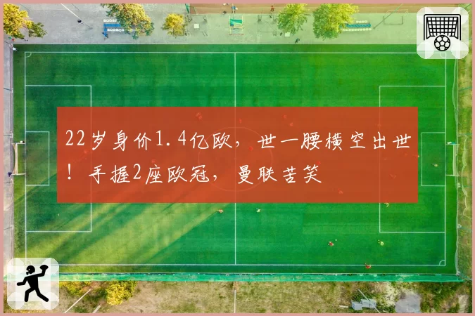 22岁身价1.4亿欧，世一腰横空出世！手握2座欧冠，曼联苦笑
