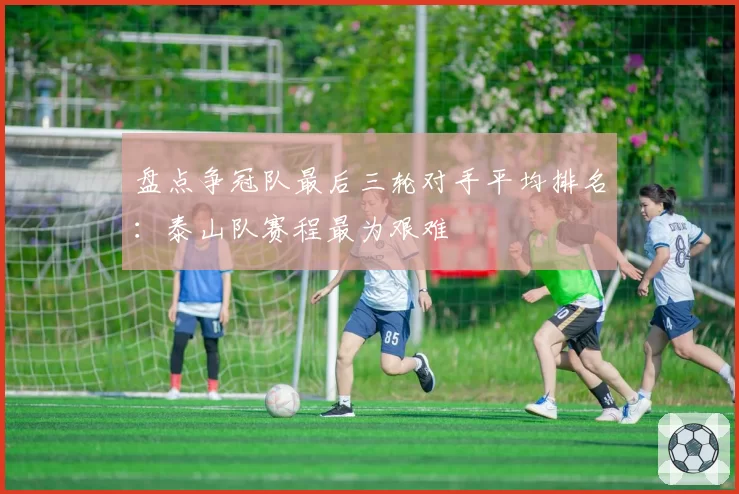 盘点争冠队最后三轮对手平均排名：泰山队赛程最为艰难