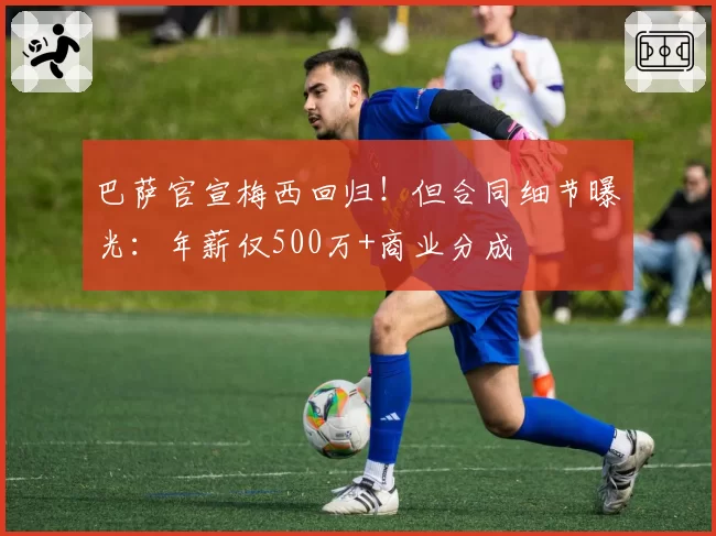 巴萨官宣梅西回归！但合同细节曝光：年薪仅500万+商业分成